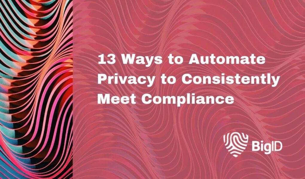 13 Ways to Automate Privacy to Consistently Meet Compliance | BigID