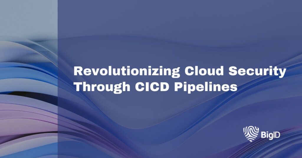 Revolutionizing Cloud Security Through CICD Pipelines | BigID
